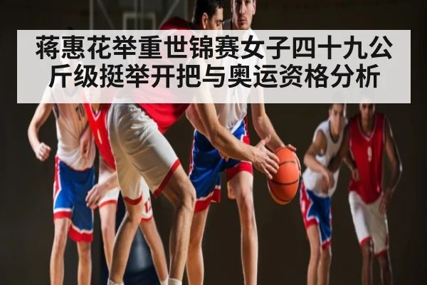 蒋惠花举重世锦赛女子四十九公斤级挺举开把与奥运资格分析