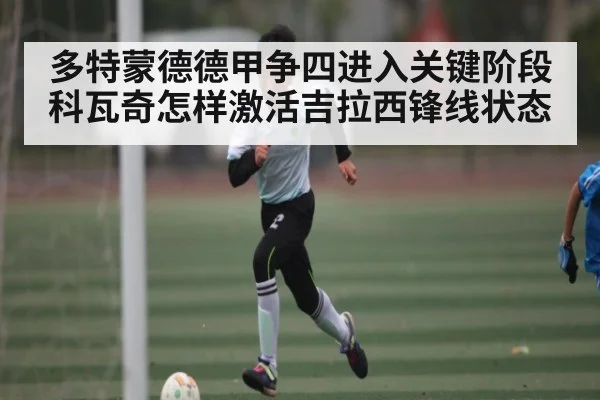 多特蒙德德甲争四进入关键阶段科瓦奇怎样激活吉拉西锋线状态